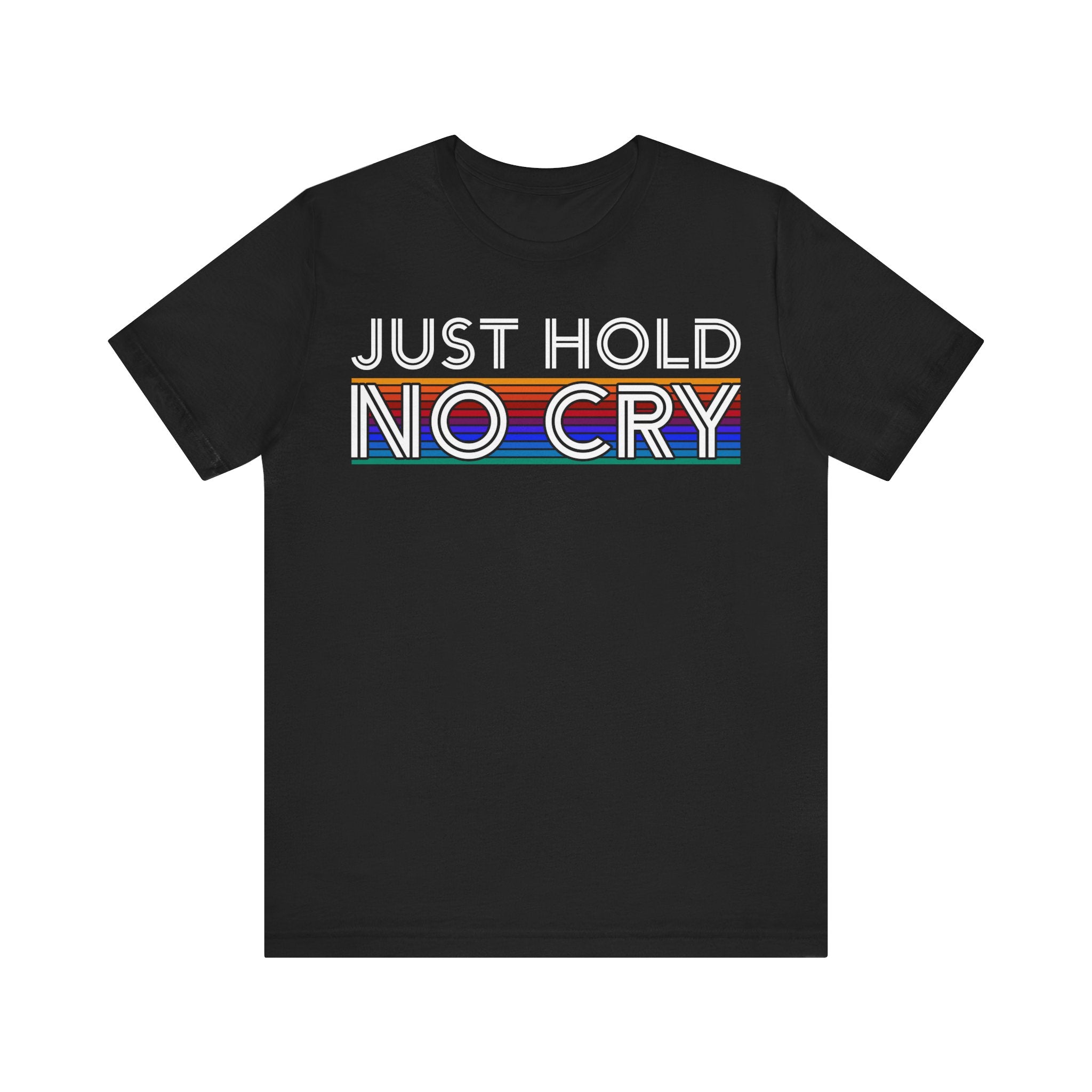 Just Hold No Cry Tshirt