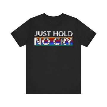 Just Hold No Cry Tshirt