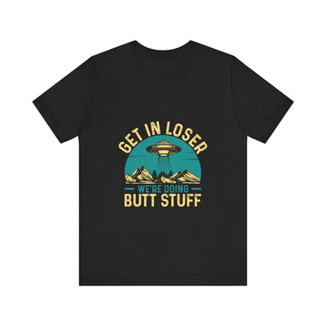 Get In Loser We're Doing Butt Stuff Tshirt