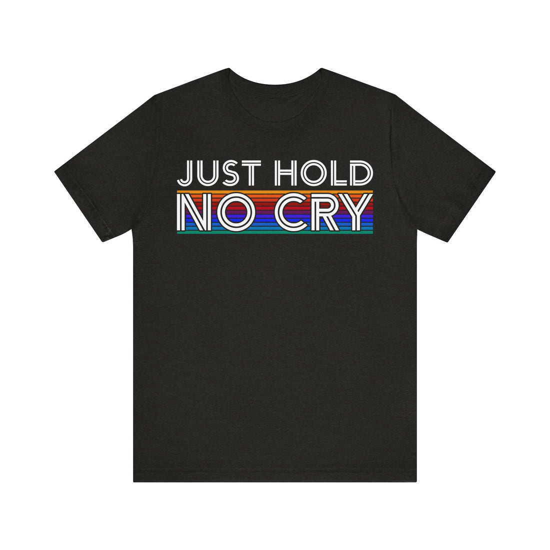 Just Hold No Cry Tshirt