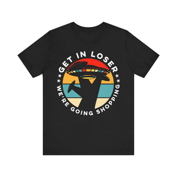 Get In Loser We're Going Shopping Tshirt