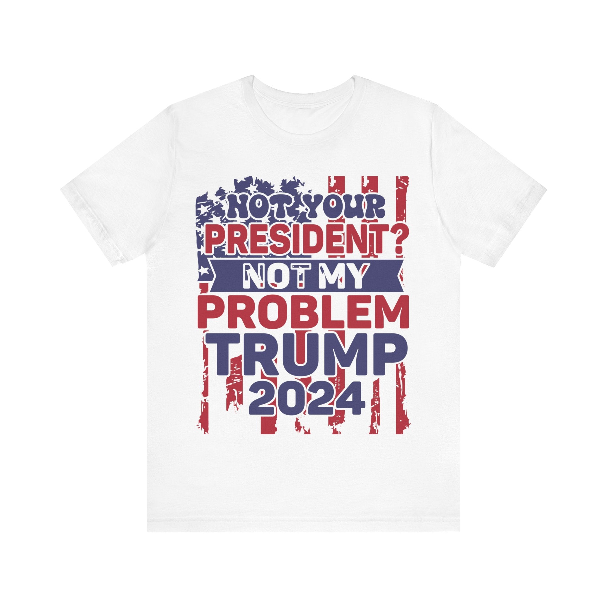 Not Your President? Not My Problem Trump 2024 Tshirt