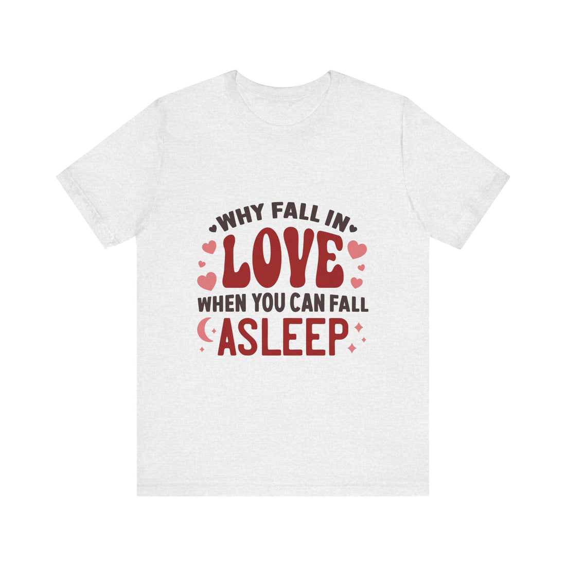 Why Fall In Love When You Can Fall Asleep Tshirt