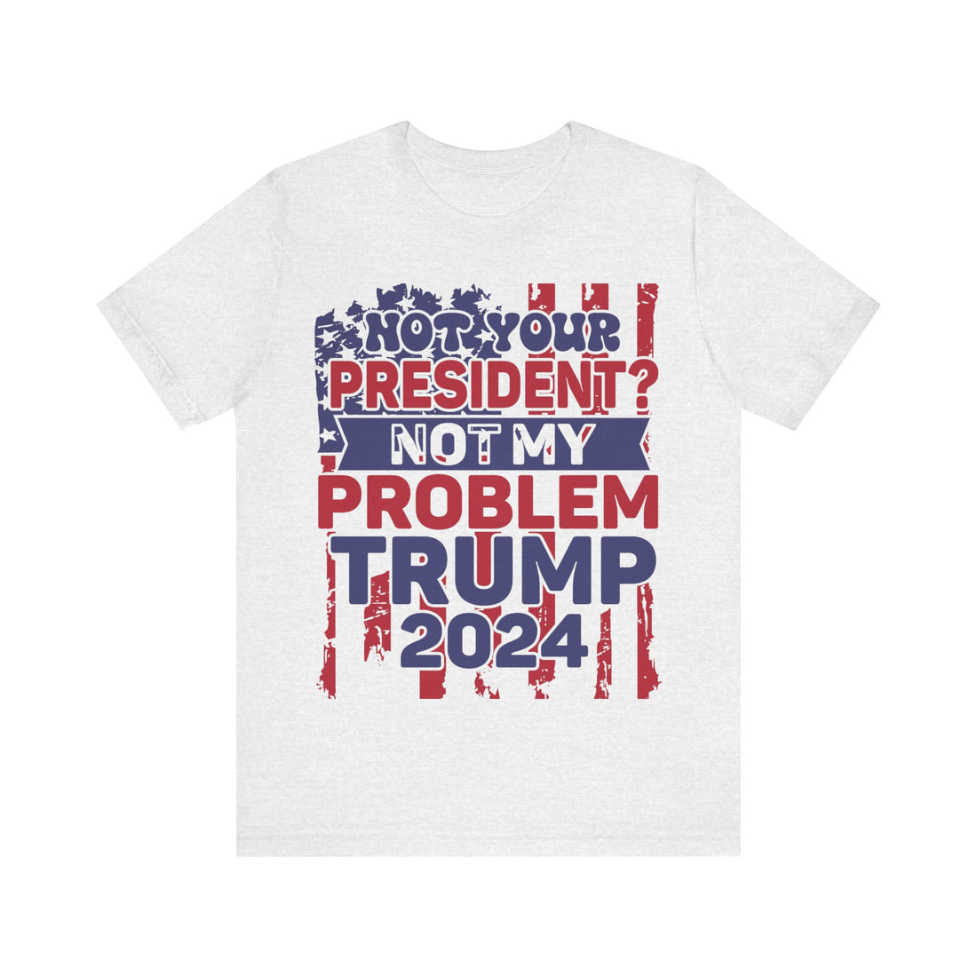 Not Your President? Not My Problem Trump 2024 Tshirt