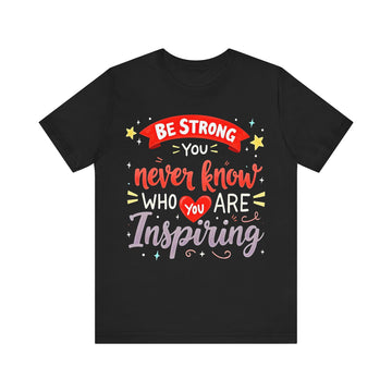 Be Strong You Never Know Who You Are Inspiring Tshirt